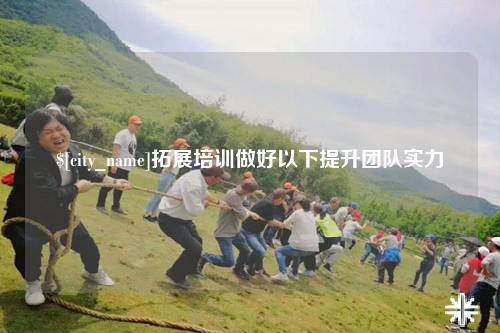 昌吉拓展培训做好以下提升团队实力