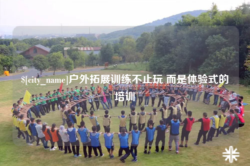 昌吉户外拓展训练不止玩 而是体验式的培训