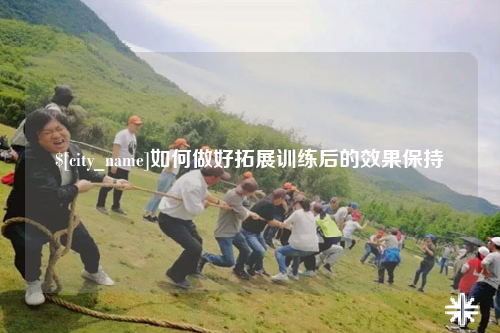 昌吉如何做好拓展训练后的效果保持